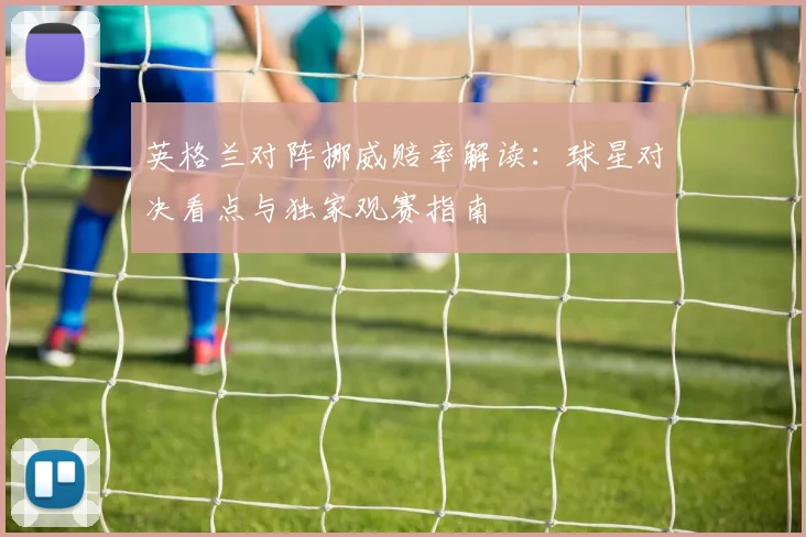 英格兰对阵挪威赔率解读：球星对决看点与独家观赛指南