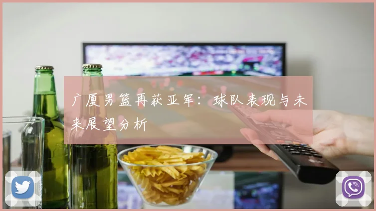 广厦男篮再获亚军:球队表现与未来展望分析