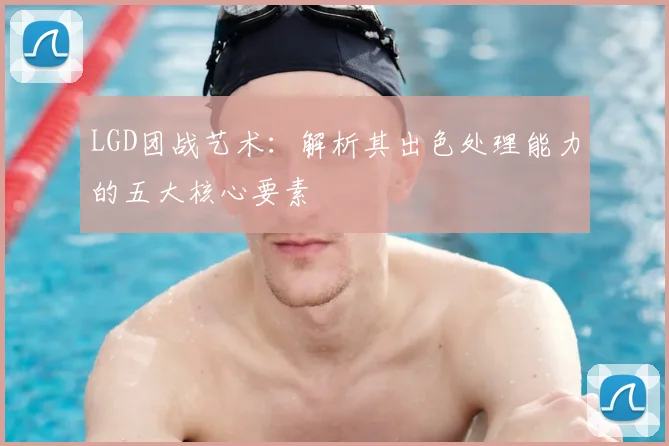 LGD团战艺术：解析其出色处理能力的五大核心要素