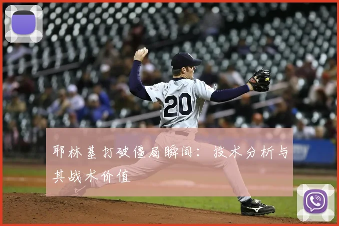 耶林基打破僵局瞬间：技术分析与其战术价值